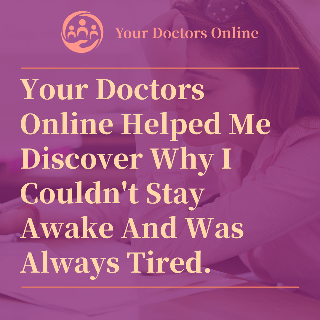 Your Doctors Online Helped Me Discover Why I Couldn’t Stay Awake And Was Always Tired.