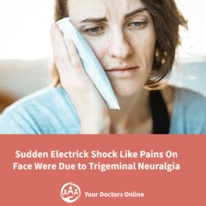 The Sudden Electric shock-like pains on my face's right side were due to Trigeminal Neuralgia!