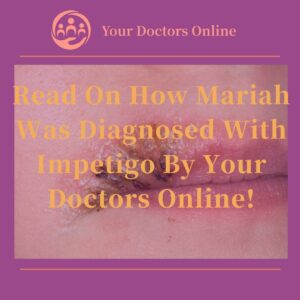 Read On How Mariah Was Diagnosed With Impetigo By Your Doctors Online!